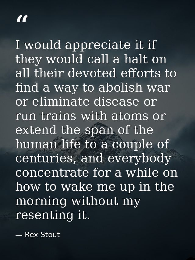 I would appreciate it if they would call a halt on all their devoted efforts to find a way to abolish war or eliminate d — Rex Stout