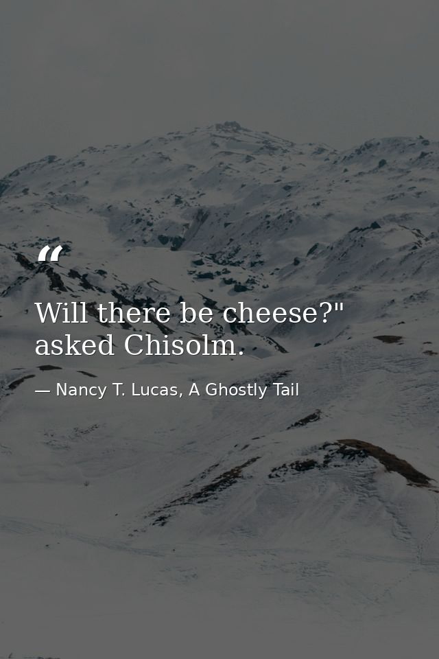 Will there be cheese?" asked Chisolm. — Nancy T. Lucas, A Ghostly Tail