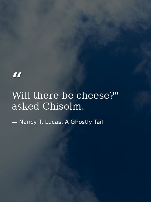 Will there be cheese?" asked Chisolm. — Nancy T. Lucas, A Ghostly Tail