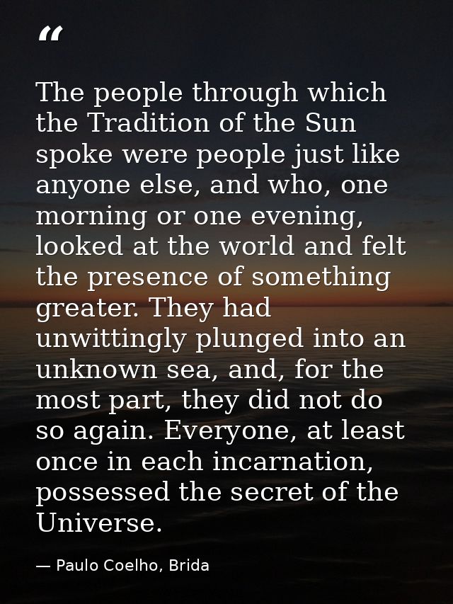 The people through which the Tradition of the Sun spoke were people just like anyone else, and who, one morning or one e — Paulo Coelho, Brida