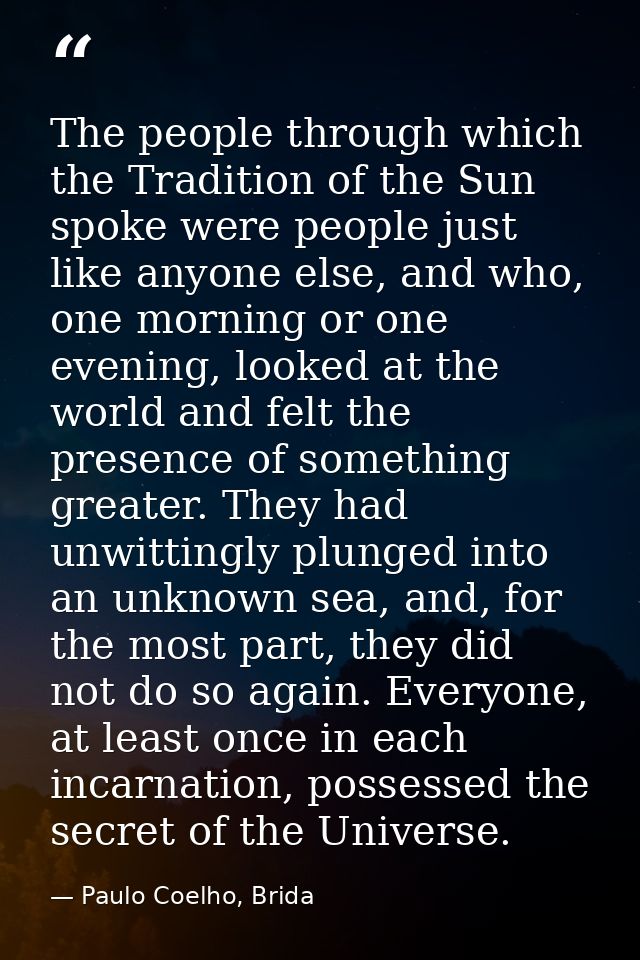 The people through which the Tradition of the Sun spoke were people just like anyone else, and who, one morning or one e — Paulo Coelho, Brida