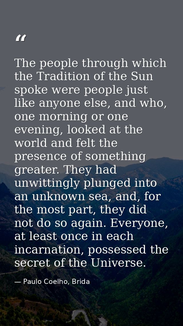 The people through which the Tradition of the Sun spoke were people just like anyone else, and who, one morning or one e — Paulo Coelho, Brida
