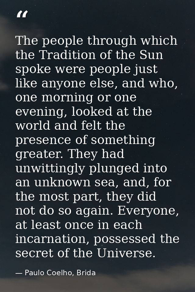 The people through which the Tradition of the Sun spoke were people just like anyone else, and who, one morning or one e — Paulo Coelho, Brida