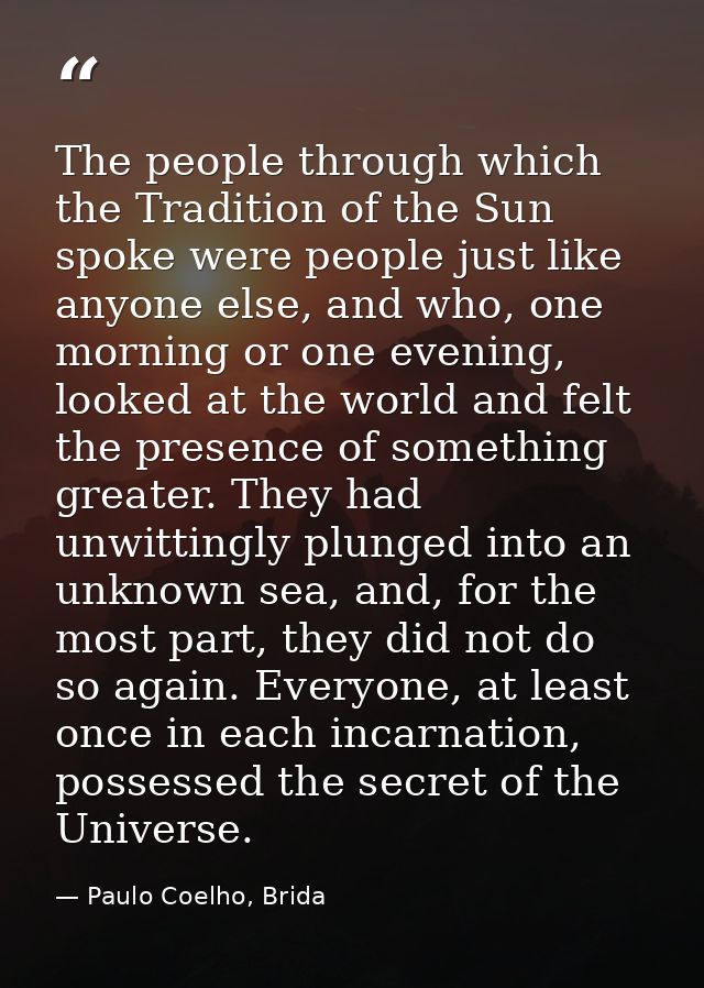 The people through which the Tradition of the Sun spoke were people just like anyone else, and who, one morning or one e — Paulo Coelho, Brida