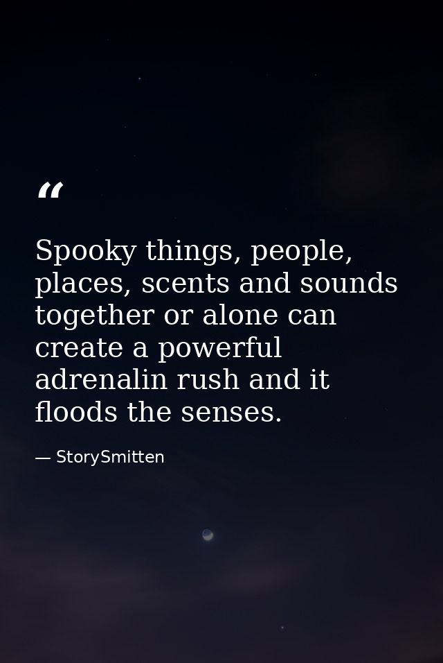 Spooky things, people, places, scents and sounds together or alone can create a powerful adrenalin rush and it floods th — StorySmitten