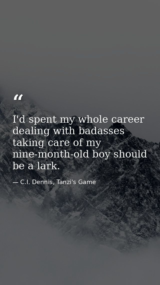 I'd spent my whole career dealing with badasses taking care of my nine-month-old boy should be a lark. — C.I. Dennis, Tanzi's Game