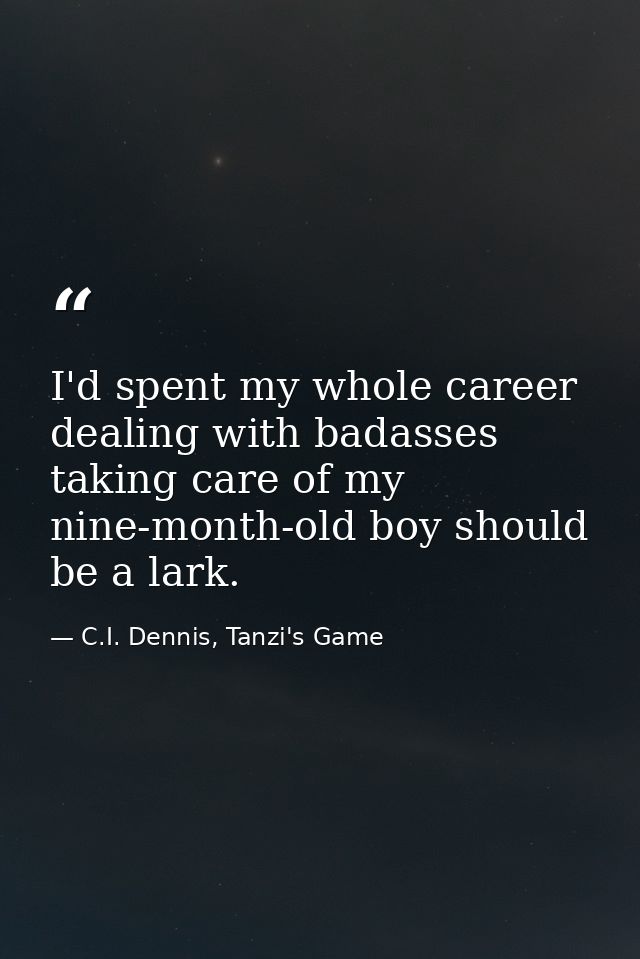 I'd spent my whole career dealing with badasses taking care of my nine-month-old boy should be a lark. — C.I. Dennis, Tanzi's Game