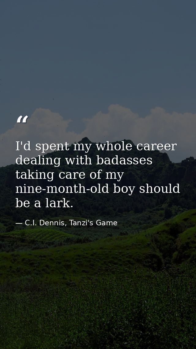 I'd spent my whole career dealing with badasses taking care of my nine-month-old boy should be a lark. — C.I. Dennis, Tanzi's Game