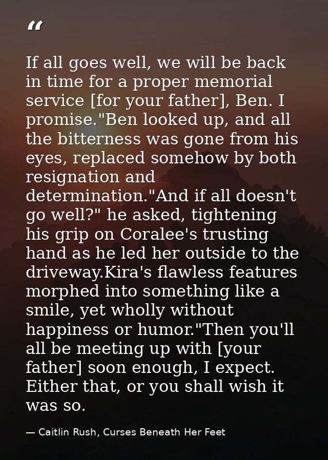 If all goes well, we will be back in time for a proper memorial service [for your father], Ben. I promise."Ben looked up — Caitlin Rush, Curses Beneath Her Feet
