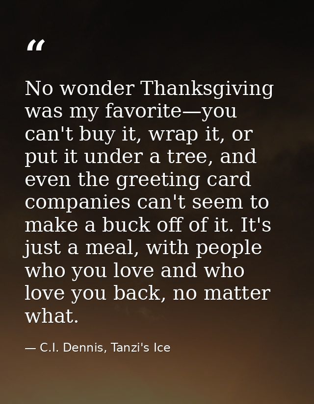 No wonder Thanksgiving was my favorite—you can't buy it, wrap it, or put it under a tree, and even the greeting card com — C.I. Dennis, Tanzi's Ice