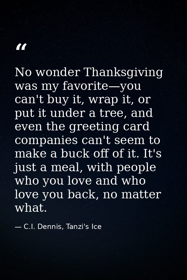 No wonder Thanksgiving was my favorite—you can't buy it, wrap it, or put it under a tree, and even the greeting card com — C.I. Dennis, Tanzi's Ice