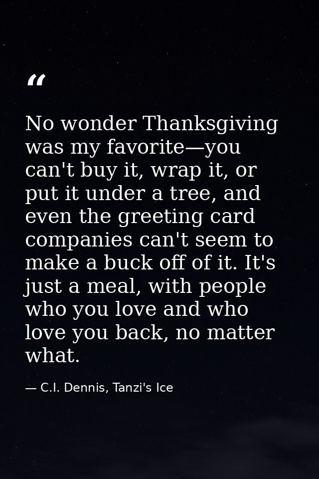 No wonder Thanksgiving was my favorite—you can't buy it, wrap it, or put it under a tree, and even the greeting card com — C.I. Dennis, Tanzi's Ice