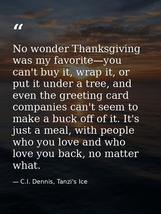 No wonder Thanksgiving was my favorite—you can't buy it, wrap it, or put it under a tree, and even the greeting card com — C.I. Dennis, Tanzi's Ice