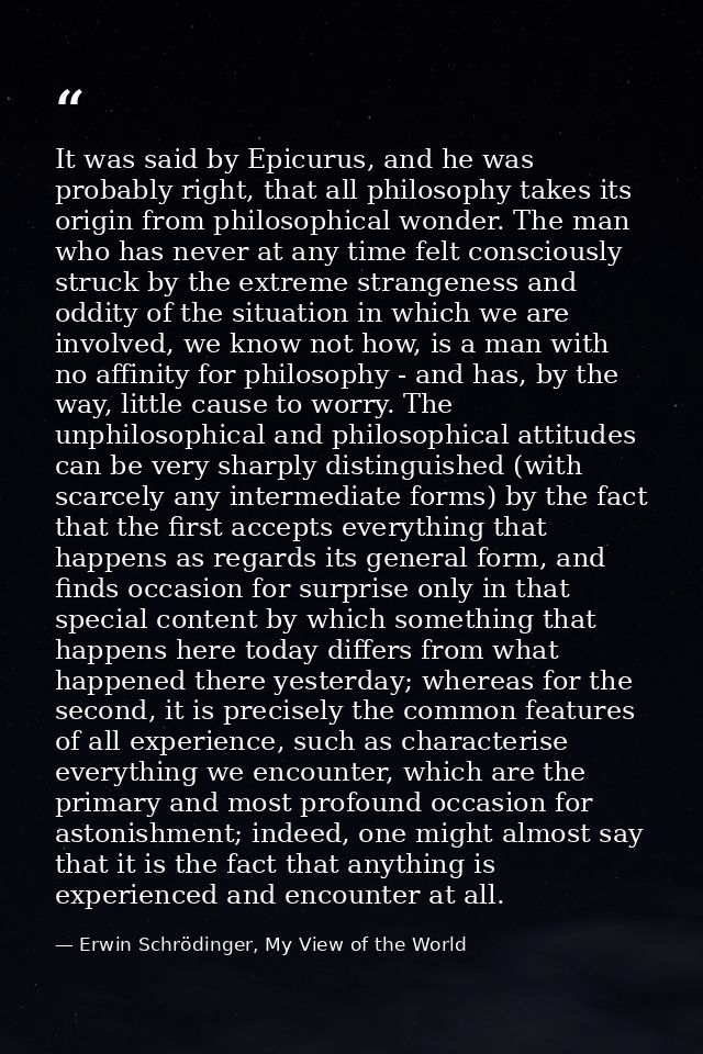 It was said by Epicurus, and he was probably right, that all philosophy takes its origin from philosophical wonder. The  — Erwin Schrödinger, My View of the World