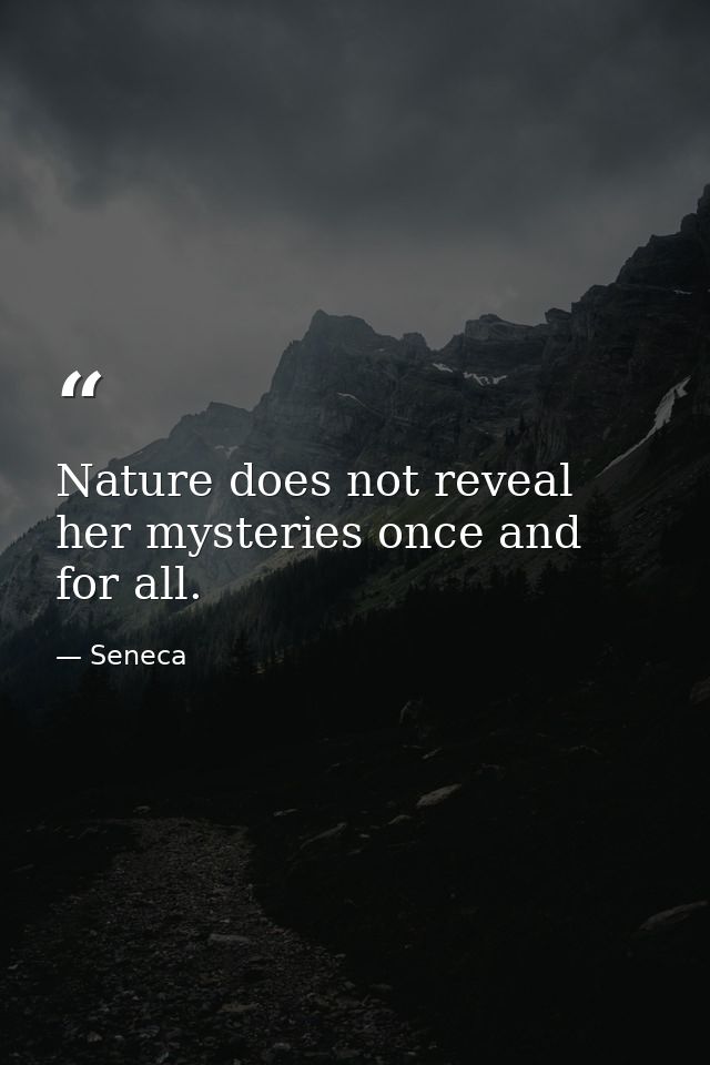 Nature does not reveal her mysteries once and for all. — Seneca