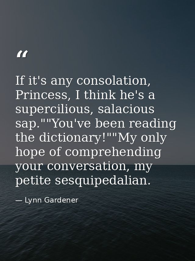 If it's any consolation, Princess, I think he's a supercilious, salacious sap.""You've been reading the dictionary!""My  — Lynn Gardener
