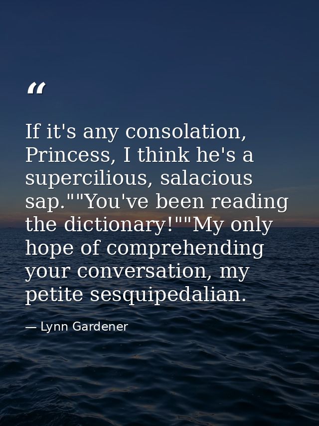 If it's any consolation, Princess, I think he's a supercilious, salacious sap.""You've been reading the dictionary!""My  — Lynn Gardener