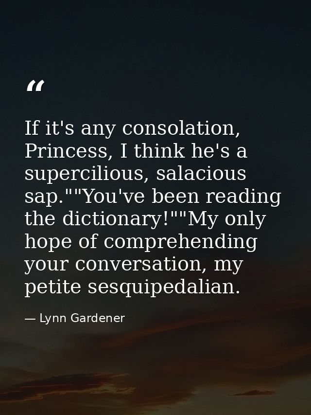 If it's any consolation, Princess, I think he's a supercilious, salacious sap.""You've been reading the dictionary!""My  — Lynn Gardener