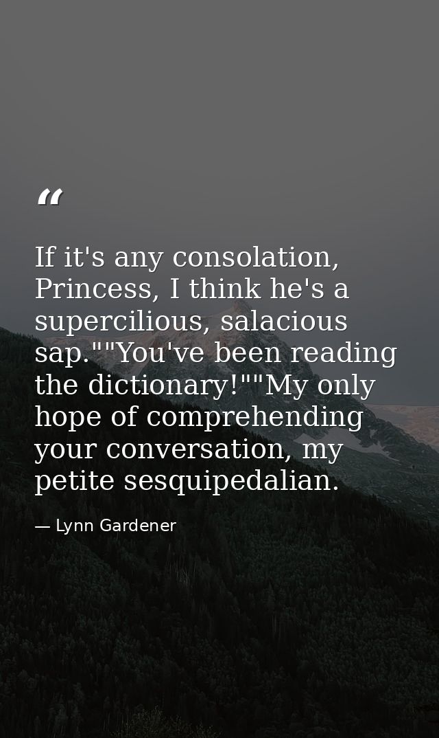 If it's any consolation, Princess, I think he's a supercilious, salacious sap.""You've been reading the dictionary!""My  — Lynn Gardener