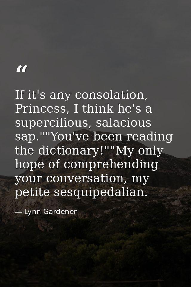 If it's any consolation, Princess, I think he's a supercilious, salacious sap.""You've been reading the dictionary!""My  — Lynn Gardener
