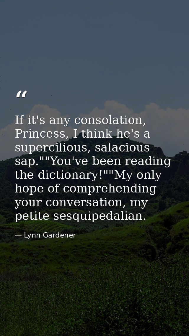 If it's any consolation, Princess, I think he's a supercilious, salacious sap.""You've been reading the dictionary!""My  — Lynn Gardener