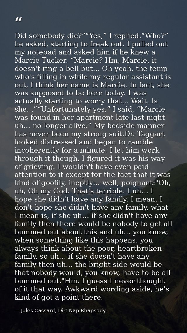 Did somebody die?”“Yes,” I replied.“Who?” he asked, starting to freak out. I pulled out my notepad and asked him if he k — Jules Cassard, Dirt Nap Rhapsody