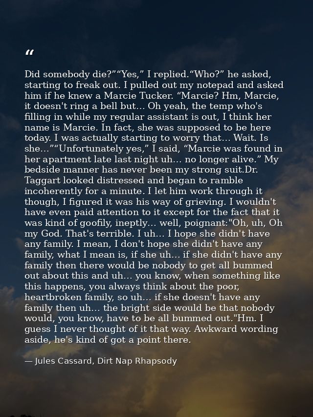 Did somebody die?”“Yes,” I replied.“Who?” he asked, starting to freak out. I pulled out my notepad and asked him if he k — Jules Cassard, Dirt Nap Rhapsody
