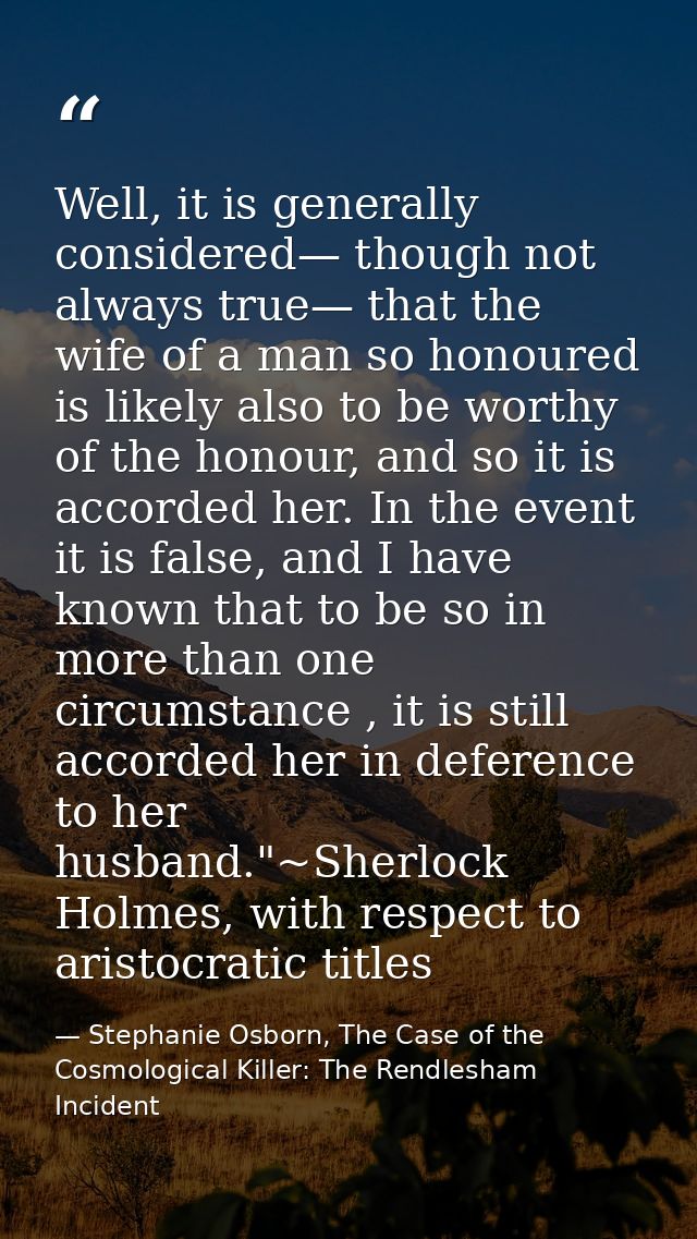 Well, it is generally considered— though not always true— that the wife of a man so honoured is likely also to be worthy — Stephanie Osborn, The Case of the Cosmological Killer: The Rendlesham Incident