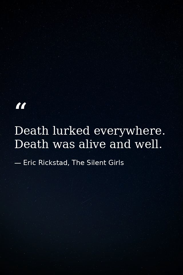 Death lurked everywhere. Death was alive and well. — Eric Rickstad, The Silent Girls