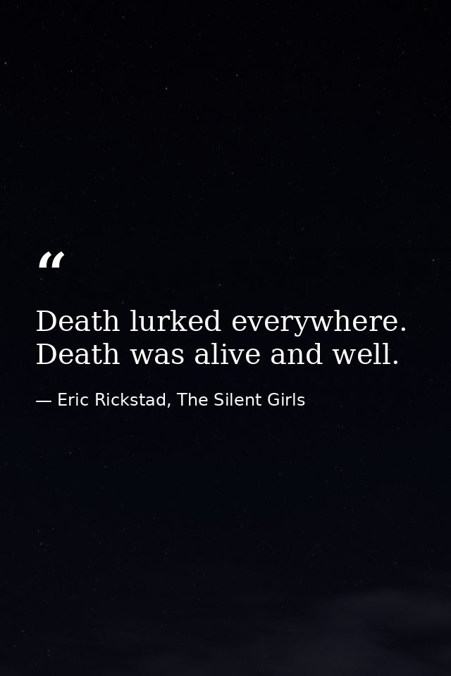 Death lurked everywhere. Death was alive and well. — Eric Rickstad, The Silent Girls