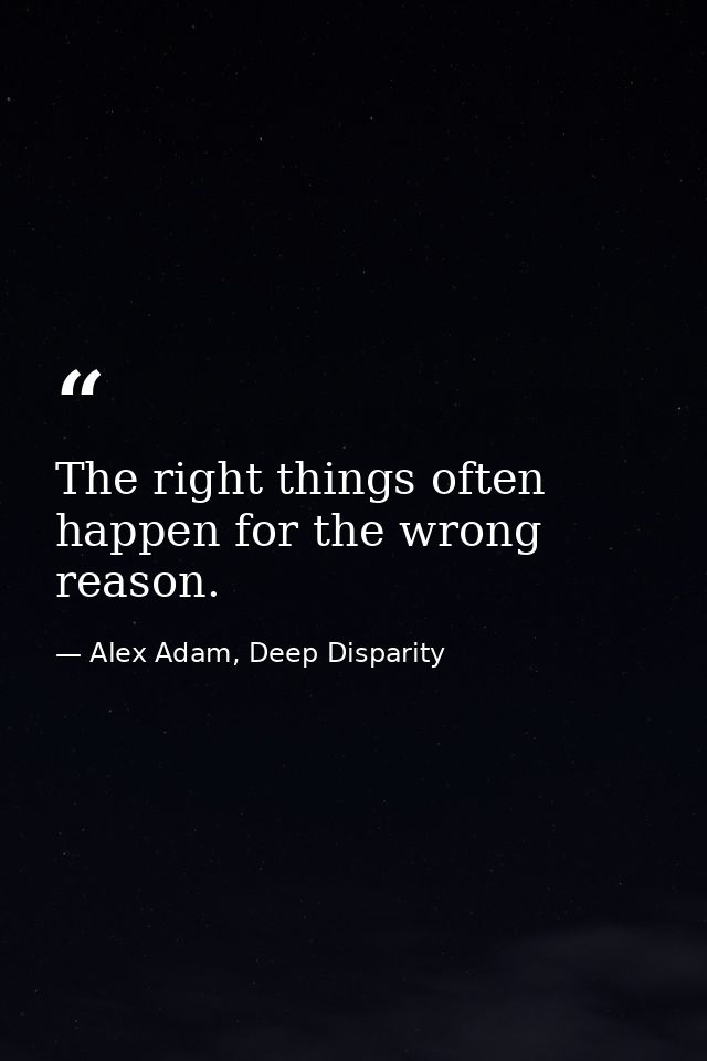The right things often happen for the wrong reason. — Alex Adam, Deep Disparity