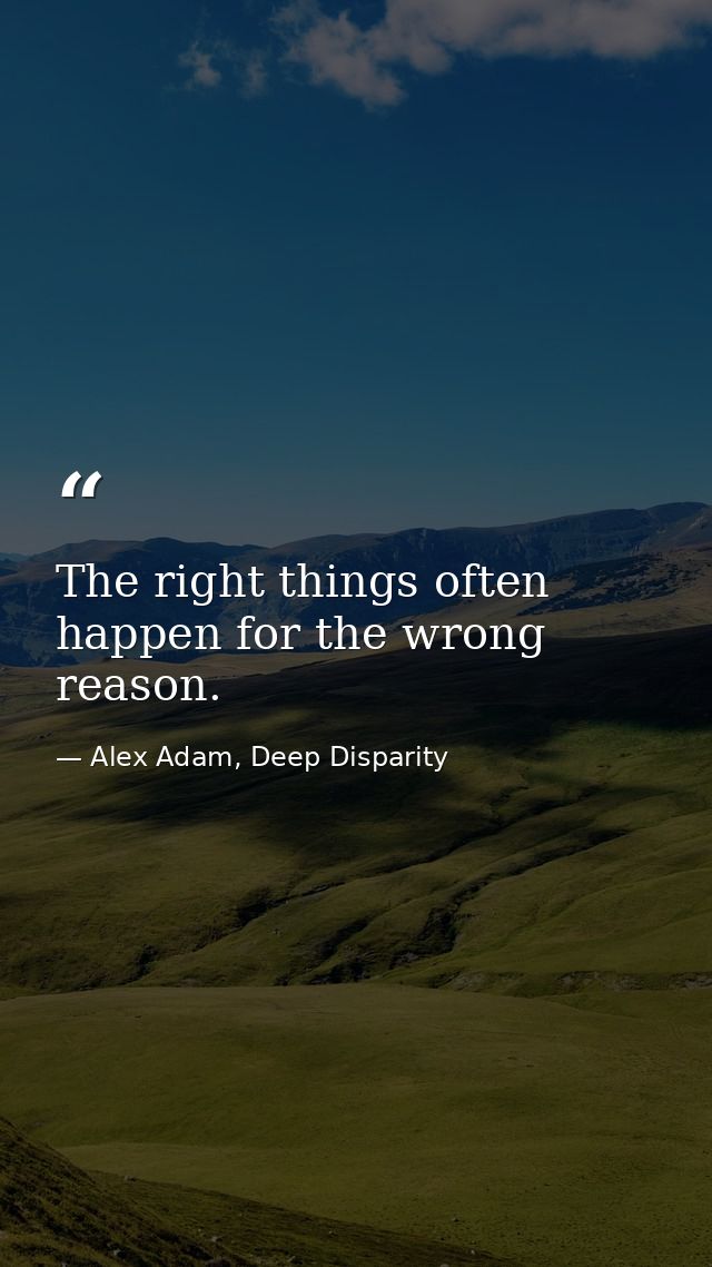 The right things often happen for the wrong reason. — Alex Adam, Deep Disparity