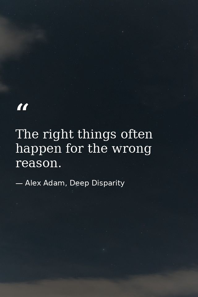 The right things often happen for the wrong reason. — Alex Adam, Deep Disparity