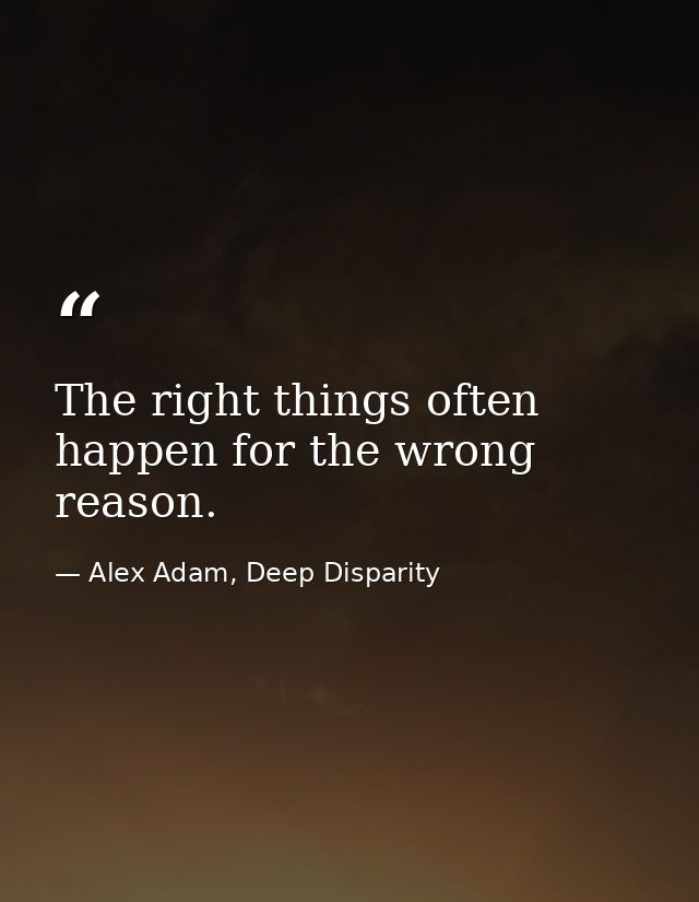 The right things often happen for the wrong reason. — Alex Adam, Deep Disparity