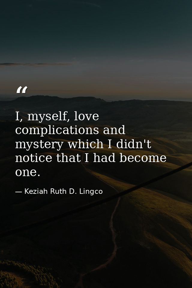 I, myself, love complications and mystery which I didn't notice that I had become one. — Keziah Ruth D. Lingco