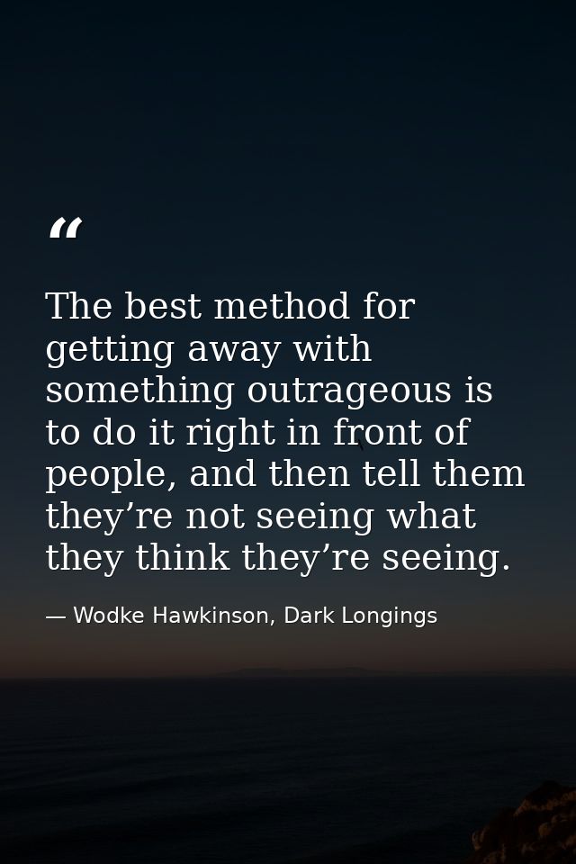 The best method for getting away with something outrageous is to do it right in front of people, and then tell them they — Wodke Hawkinson, Dark Longings