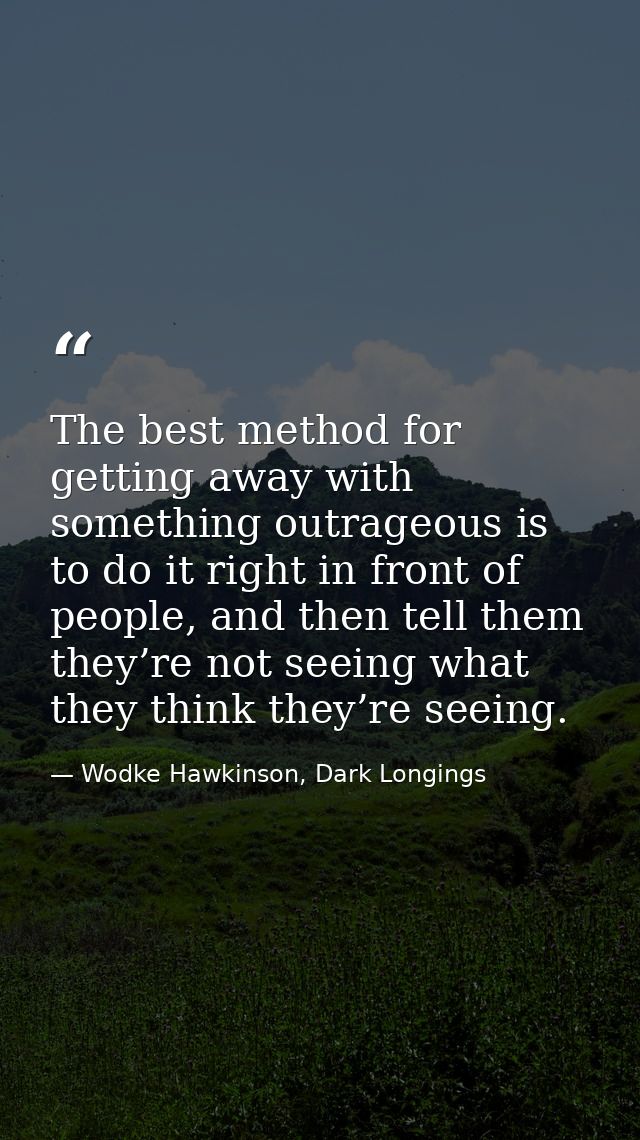The best method for getting away with something outrageous is to do it right in front of people, and then tell them they — Wodke Hawkinson, Dark Longings