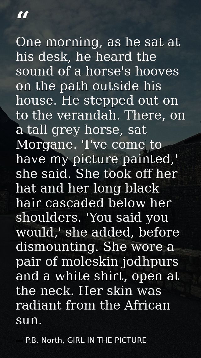 One morning, as he sat at his desk, he heard the sound of a horse's hooves on the path outside his house. He stepped out — P.B. North, GIRL IN THE PICTURE