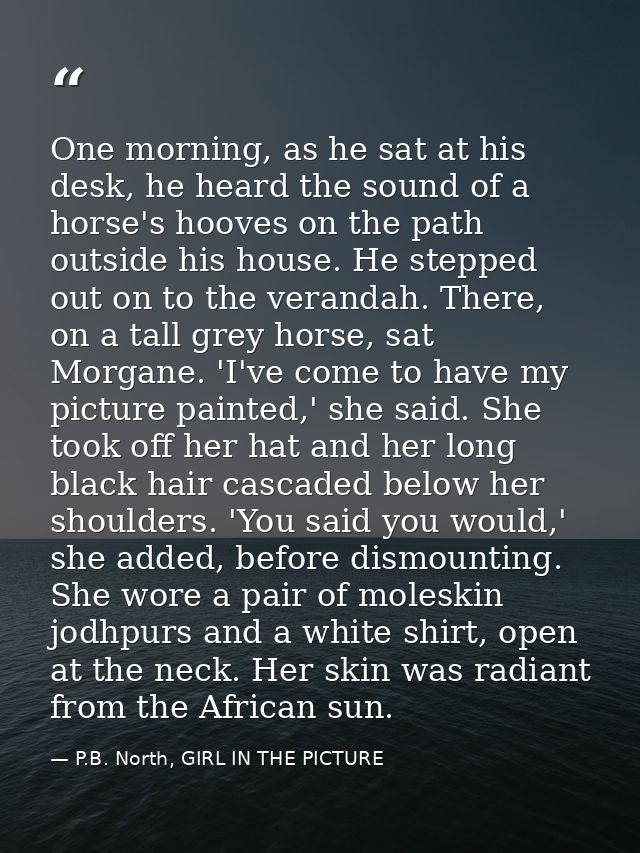 One morning, as he sat at his desk, he heard the sound of a horse's hooves on the path outside his house. He stepped out — P.B. North, GIRL IN THE PICTURE