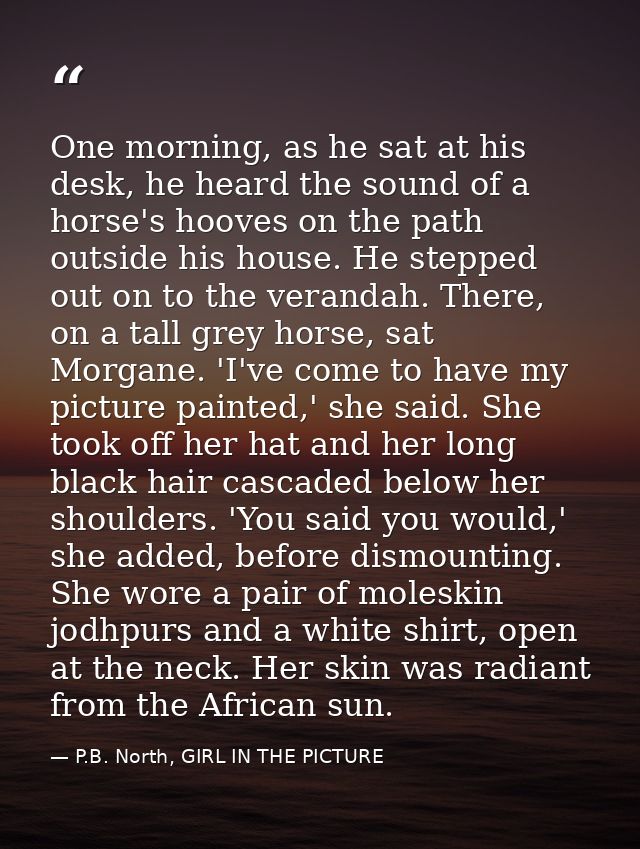 One morning, as he sat at his desk, he heard the sound of a horse's hooves on the path outside his house. He stepped out — P.B. North, GIRL IN THE PICTURE