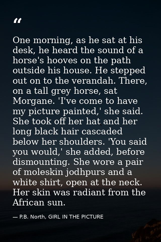 One morning, as he sat at his desk, he heard the sound of a horse's hooves on the path outside his house. He stepped out — P.B. North, GIRL IN THE PICTURE
