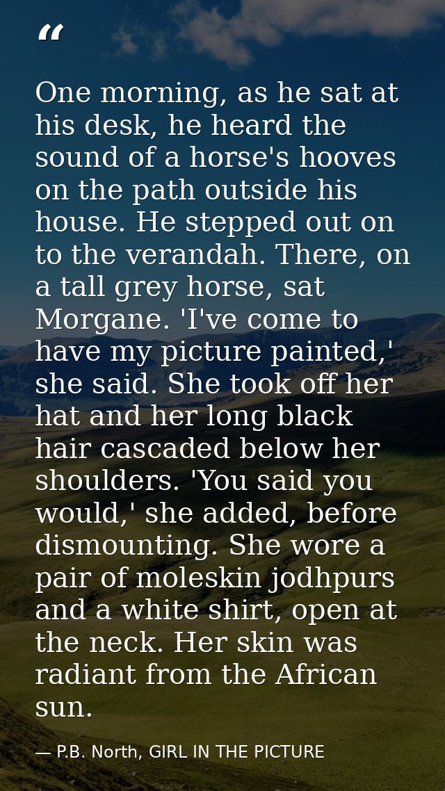 One morning, as he sat at his desk, he heard the sound of a horse's hooves on the path outside his house. He stepped out — P.B. North, GIRL IN THE PICTURE