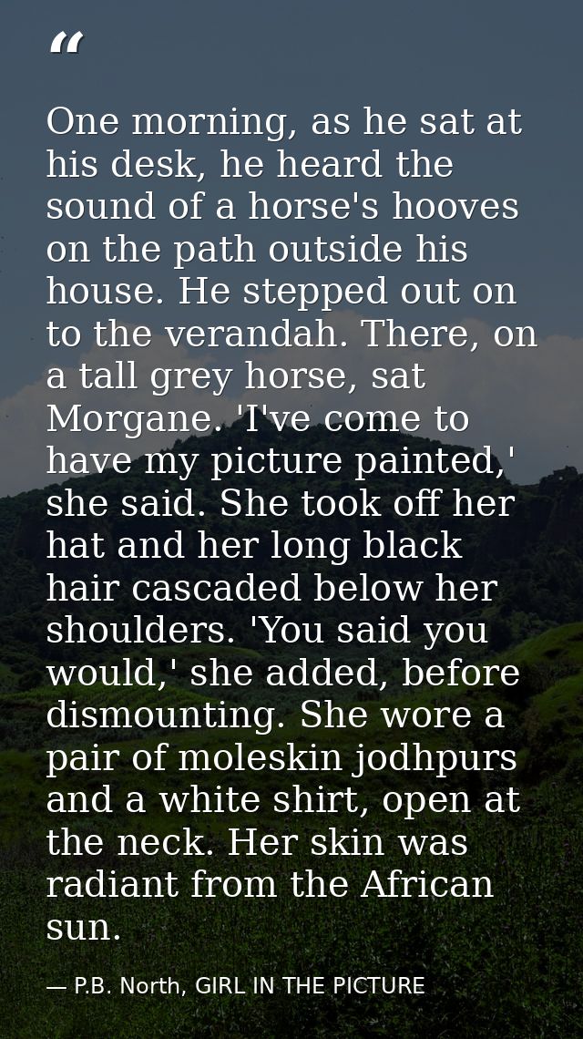 One morning, as he sat at his desk, he heard the sound of a horse's hooves on the path outside his house. He stepped out — P.B. North, GIRL IN THE PICTURE