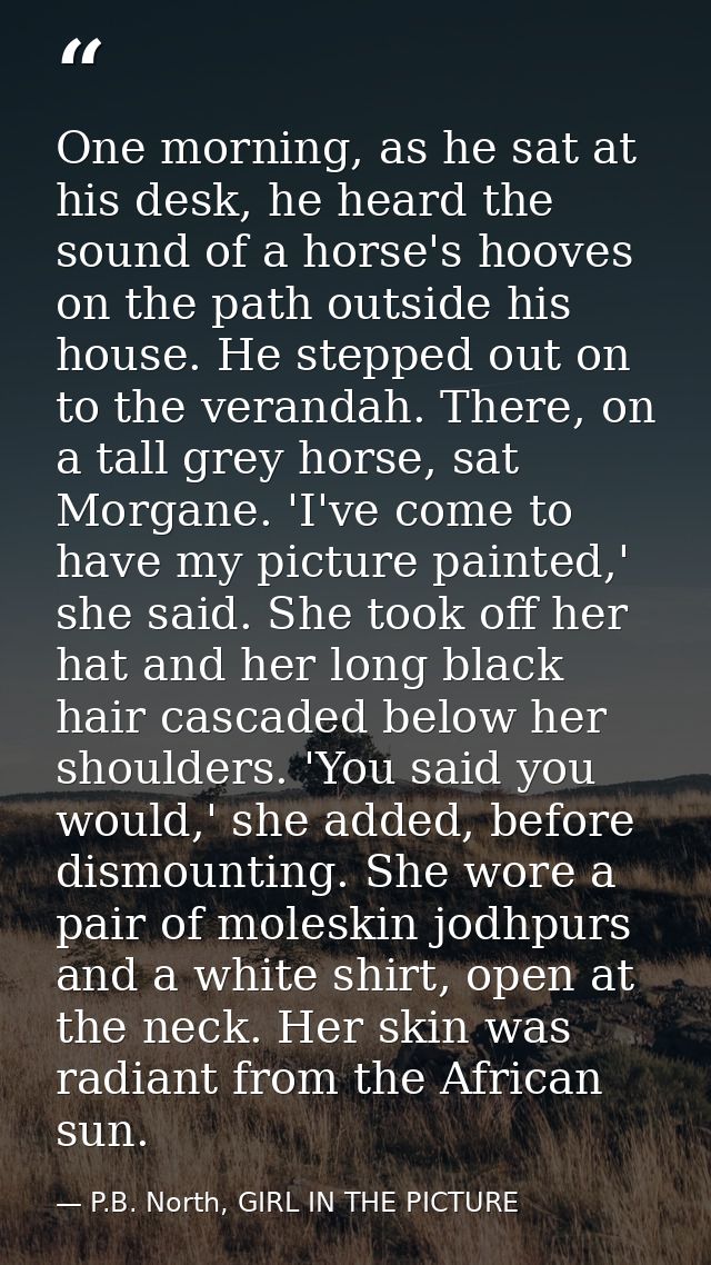 One morning, as he sat at his desk, he heard the sound of a horse's hooves on the path outside his house. He stepped out — P.B. North, GIRL IN THE PICTURE