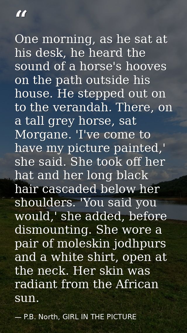 One morning, as he sat at his desk, he heard the sound of a horse's hooves on the path outside his house. He stepped out — P.B. North, GIRL IN THE PICTURE