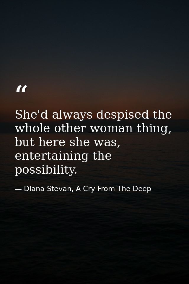 She'd always despised the whole other woman thing, but here she was, entertaining the possibility. — Diana Stevan, A Cry From The Deep