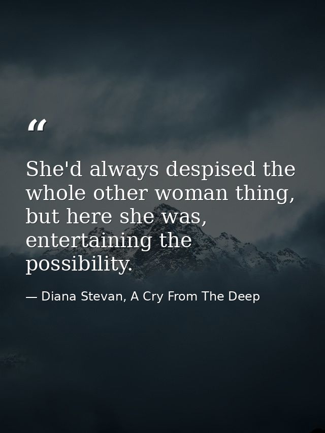 She'd always despised the whole other woman thing, but here she was, entertaining the possibility. — Diana Stevan, A Cry From The Deep