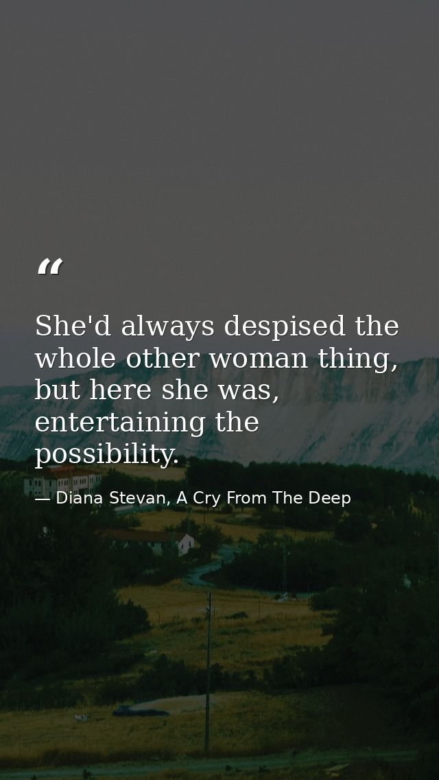 She'd always despised the whole other woman thing, but here she was, entertaining the possibility. — Diana Stevan, A Cry From The Deep