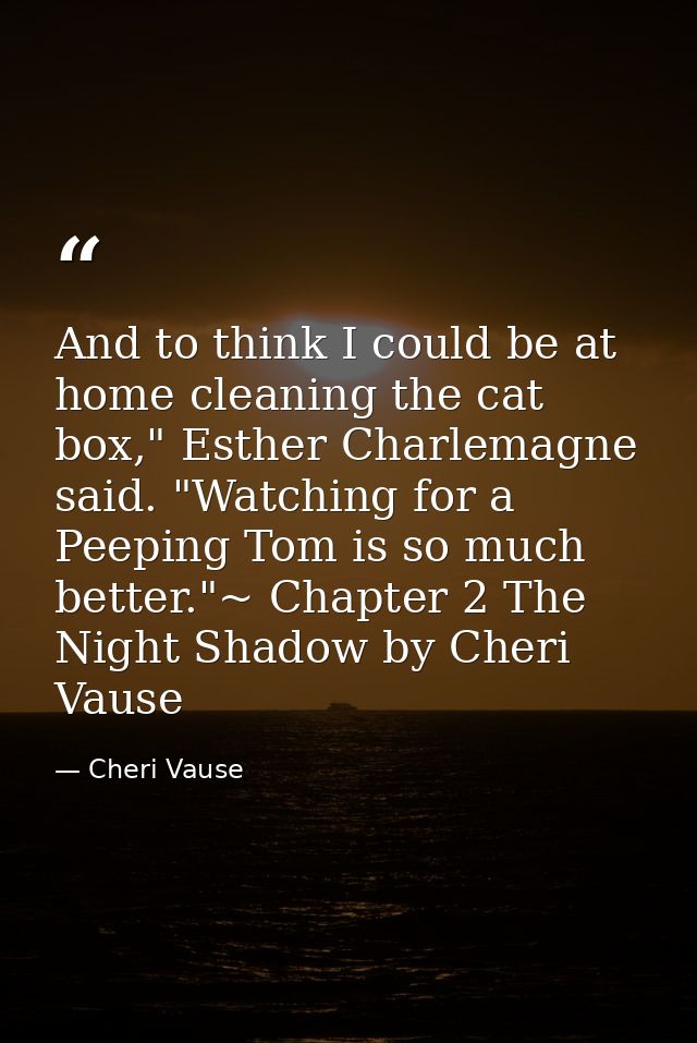 And to think I could be at home cleaning the cat box," Esther Charlemagne said. "Watching for a Peeping Tom is so much b — Cheri Vause