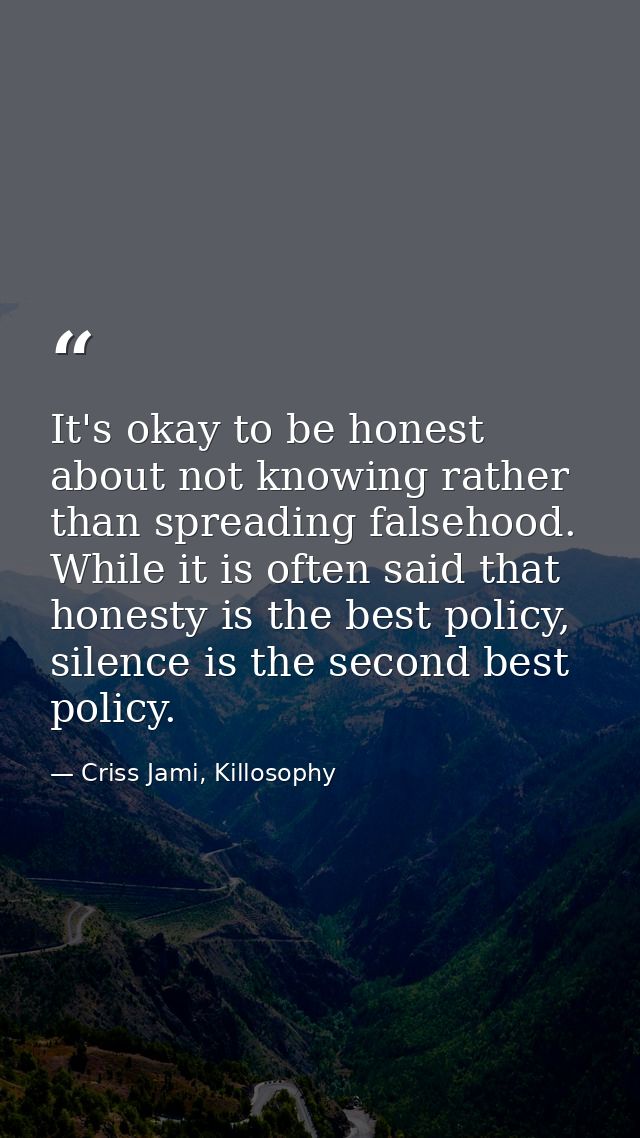 It's okay to be honest about not knowing rather than spreading falsehood. While it is often said that honesty is the bes — Criss Jami, Killosophy
